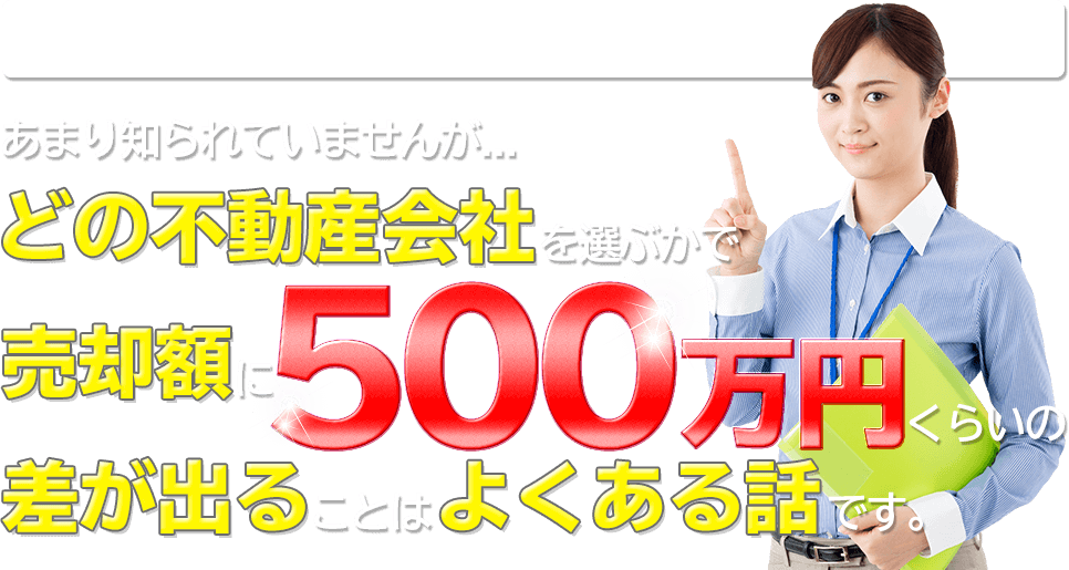 あまり知られていませんが… どの不動産会社を選ぶかで売却額に500万円くらいの差が出ることはよくある話です