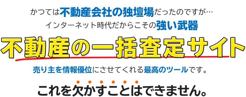 かつては不動産会社の独壇場だったのですが…インターネット時代だからこその強い武器 不動産の一括査定サイト 売り主を情報優位にさせてくれる最高のツールです これを欠かすことはできません