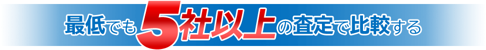 最低でも5社以上の査定で比較する